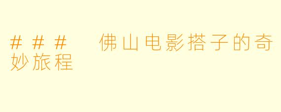 ### 佛山电影搭子的奇妙旅程