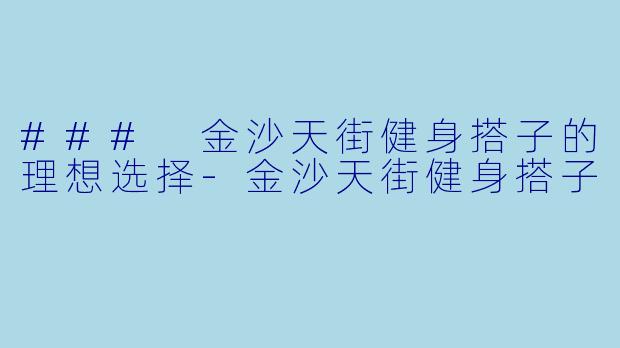### 金沙天街健身搭子的理想选择-金沙天街健身搭子