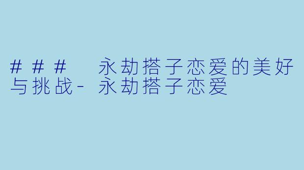 ### 永劫搭子恋爱的美好与挑战