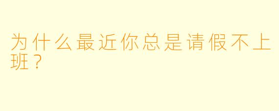 为什么最近你总是请假不上班？