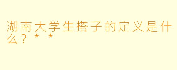 湖南大学生搭子的定义是什么？**