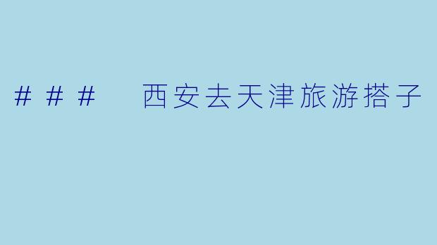 ### 西安去天津旅游搭子