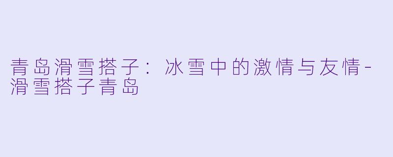 青岛滑雪搭子:冰雪中的激情与友情