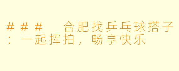 ### 合肥找乒乓球搭子：一起挥拍，畅享快乐