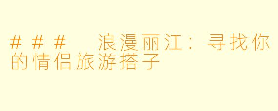 ### 浪漫丽江：寻找你的情侣旅游搭子