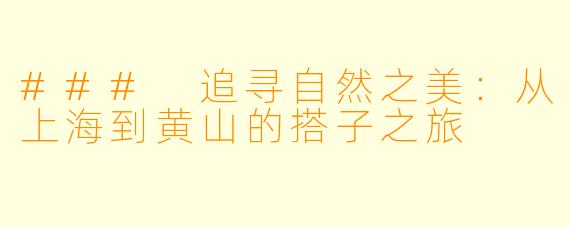 ### 追寻自然之美：从上海到黄山的搭子之旅