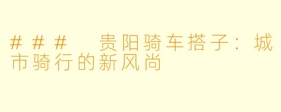 ### 贵阳骑车搭子:城市骑行的新风尚