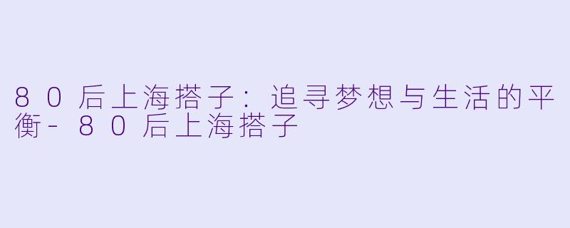 80后上海搭子：追寻梦想与生活的平衡-80后上海搭子