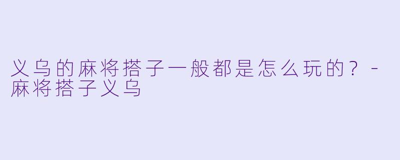 义乌的麻将搭子一般都是怎么玩的?
