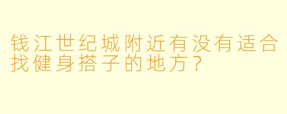 钱江世纪城附近有没有适合找健身搭子的地方？