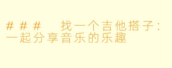### 找一个吉他搭子:一起分享音乐的乐趣