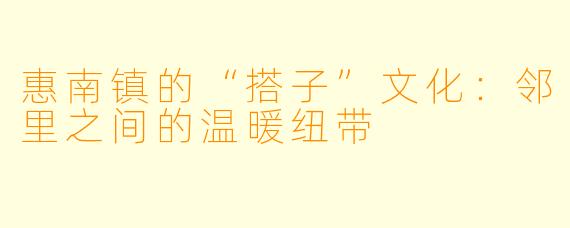 惠南镇的“搭子”文化：邻里之间的温暖纽带