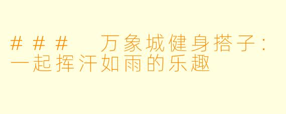 ### 万象城健身搭子：一起挥汗如雨的乐趣