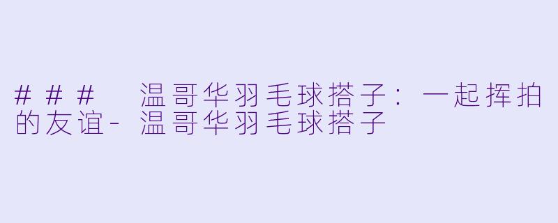 ### 温哥华羽毛球搭子:一起挥拍的友谊