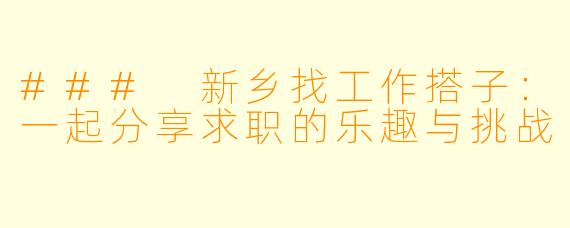 ### 新乡找工作搭子：一起分享求职的乐趣与挑战