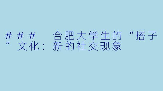 ### 合肥大学生的“搭子”文化:新的社交现象