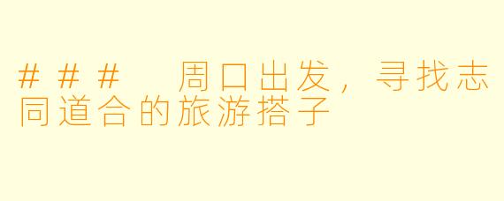 ### 周口出发，寻找志同道合的旅游搭子