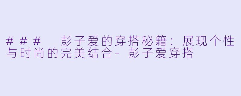 ### 彭子爱的穿搭秘籍:展现个性与时尚的完美结合