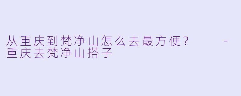 从重庆到梵净山怎么去最方便？  