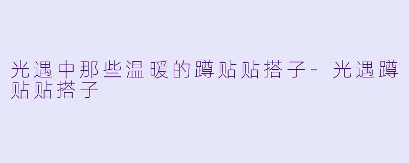 光遇中那些温暖的蹲贴贴搭子-光遇蹲贴贴搭子