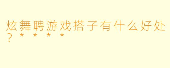 炫舞聘游戏搭子有什么好处？****