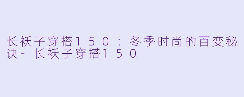 长袄子穿搭150：冬季时尚的百变秘诀-长袄子穿搭150
