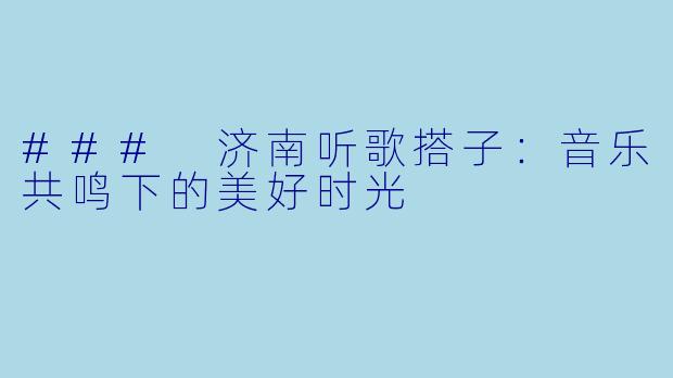 ### 济南听歌搭子：音乐共鸣下的美好时光