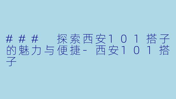 ### 探索西安101搭子的魅力与便捷-西安101搭子