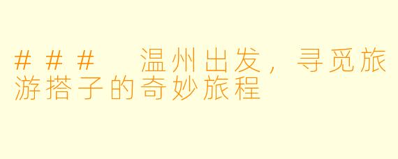 ### 温州出发,寻觅旅游搭子的奇妙旅程