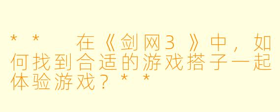 ** 在《剑网3》中,如何找到合适的游戏搭子一起体验游戏?**