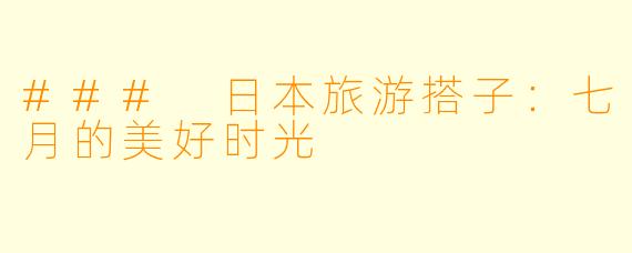 ### 日本旅游搭子:七月的美好时光