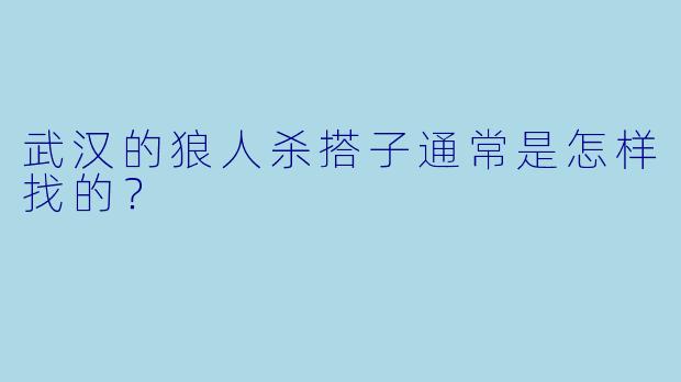 武汉的狼人杀搭子通常是怎样找的?