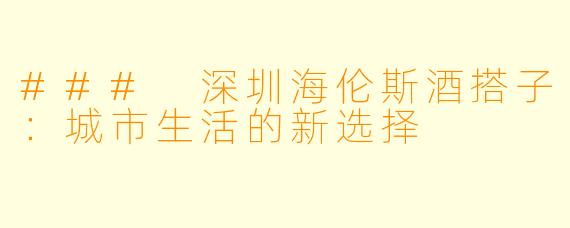 ### 深圳海伦斯酒搭子：城市生活的新选择
