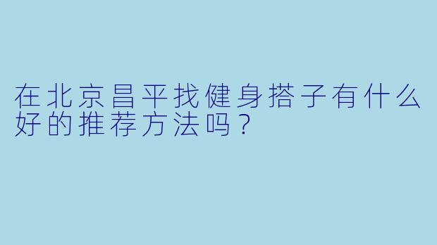 在北京昌平找健身搭子有什么好的推荐方法吗？
