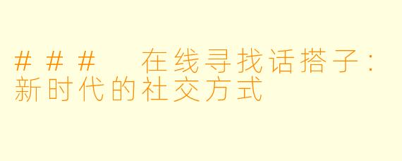 ### 在线寻找话搭子：新时代的社交方式