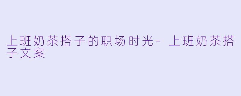 上班奶茶搭子的职场时光-上班奶茶搭子文案