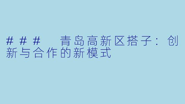 ### 青岛高新区搭子:创新与合作的新模式
