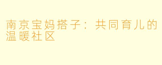 南京宝妈搭子：共同育儿的温暖社区