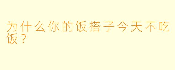 为什么你的饭搭子今天不吃饭？  