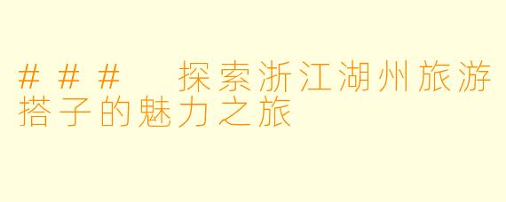 ### 探索浙江湖州旅游搭子的魅力之旅