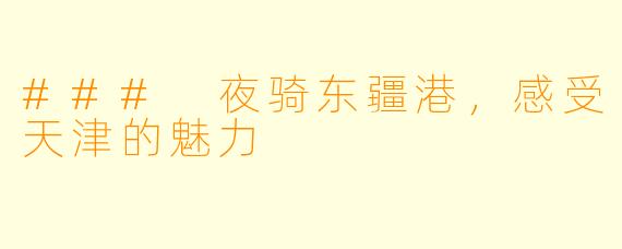 ### 夜骑东疆港，感受天津的魅力