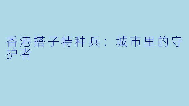 香港搭子特种兵：城市里的守护者