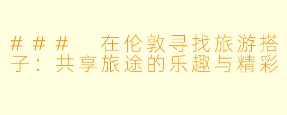### 在伦敦寻找旅游搭子：共享旅途的乐趣与精彩