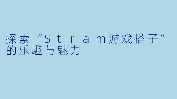 探索“Stram游戏搭子”的乐趣与魅力