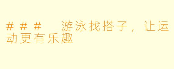 ### 游泳找搭子,让运动更有乐趣
