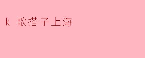 畅享歌声:K歌搭子在上海的快乐时光
