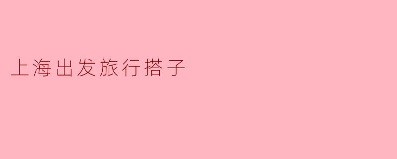 携手上海出发，寻觅旅行搭子