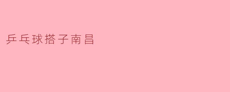 南昌的乒乓球搭子在哪里可以找到？****
