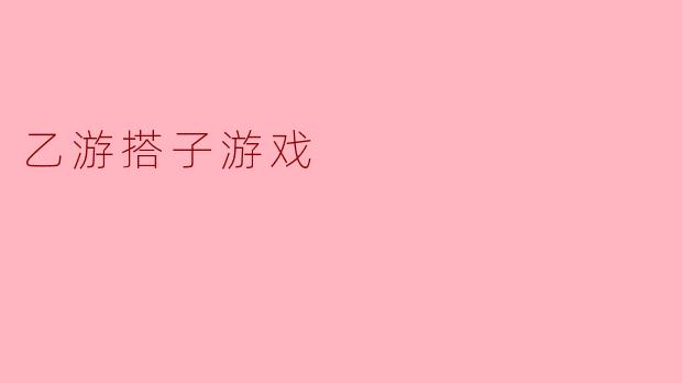 乙游搭子游戏是什么?**