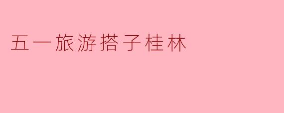 五一旅游搭子桂林